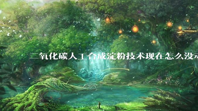 二氧化碳人工合成淀粉技术现在怎么没动静了？